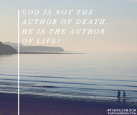 God is not the author of death, he is the author of life!