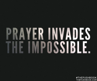 Prayer invades the impossible.