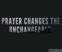 Prayer changes the unchangeable.