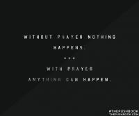 Without prayer nothing happens; with prayer, anything can happen.